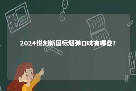 2024悦刻新国标烟弹口味有哪些
？ 